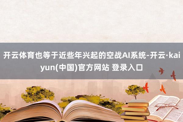 开云体育也等于近些年兴起的空战AI系统-开云·kaiyun(中国)官方网站 登录入口