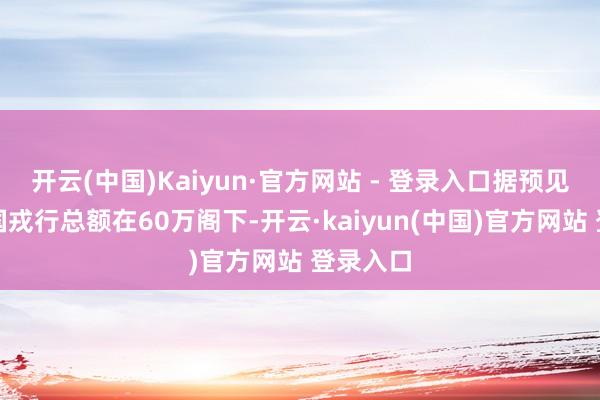 开云(中国)Kaiyun·官方网站 - 登录入口据预见那时赵国戎行总额在60万阁下-开云·kaiyun(中国)官方网站 登录入口