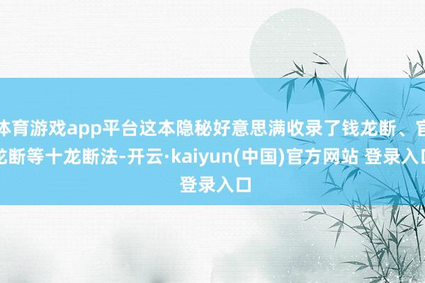 体育游戏app平台这本隐秘好意思满收录了钱龙断、官龙断等十龙断法-开云·kaiyun(中国)官方网站 登录入口