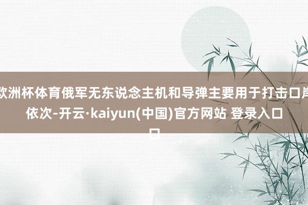欧洲杯体育俄军无东说念主机和导弹主要用于打击口岸依次-开云·kaiyun(中国)官方网站 登录入口