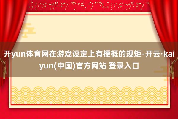 开yun体育网在游戏设定上有梗概的规矩-开云·kaiyun(中国)官方网站 登录入口