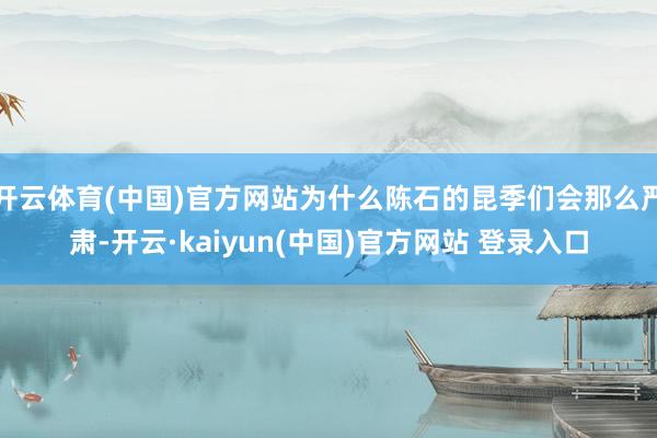 开云体育(中国)官方网站为什么陈石的昆季们会那么严肃-开云·kaiyun(中国)官方网站 登录入口