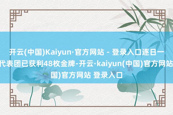 开云(中国)Kaiyun·官方网站 - 登录入口逐日一闻｜中国代表团已获利48枚金牌-开云·kaiyun(中国)官方网站 登录入口