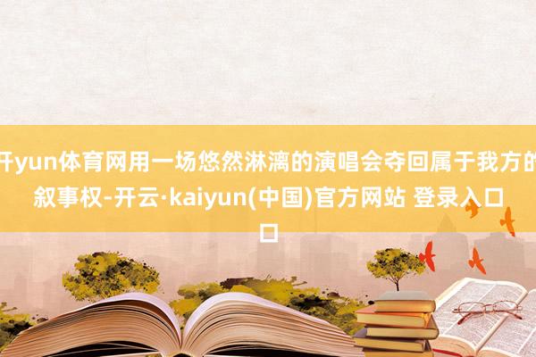 开yun体育网用一场悠然淋漓的演唱会夺回属于我方的叙事权-开云·kaiyun(中国)官方网站 登录入口