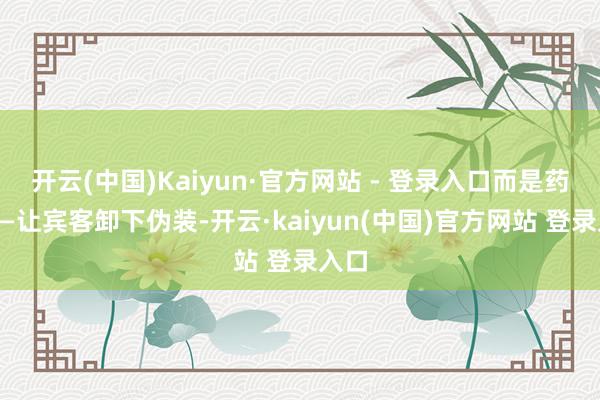 开云(中国)Kaiyun·官方网站 - 登录入口而是药效——让宾客卸下伪装-开云·kaiyun(中国)官方网站 登录入口