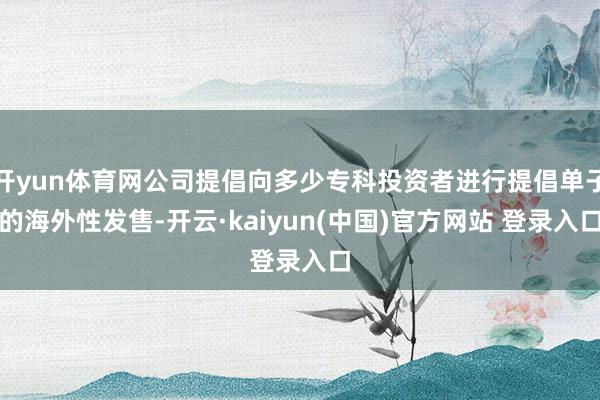 开yun体育网公司提倡向多少专科投资者进行提倡单子的海外性发售-开云·kaiyun(中国)官方网站 登录入口