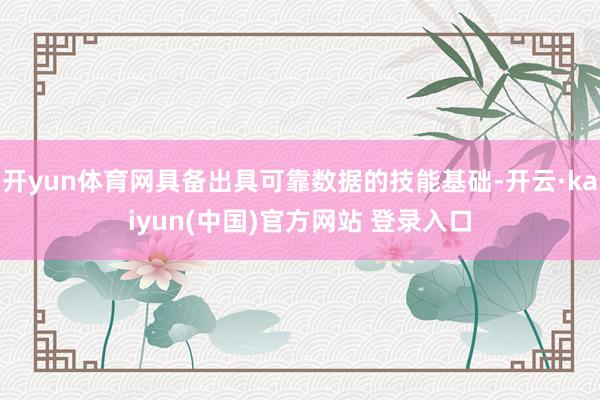 开yun体育网具备出具可靠数据的技能基础-开云·kaiyun(中国)官方网站 登录入口